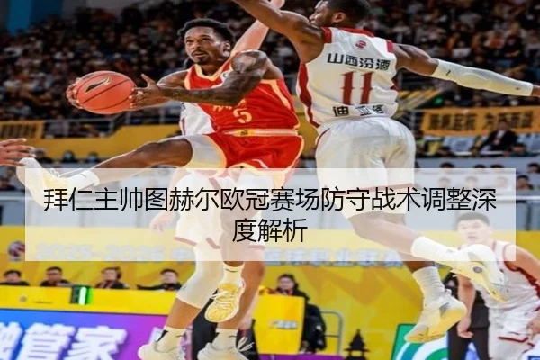 拜仁主帅图赫尔欧冠赛场防守战术调整深度解析